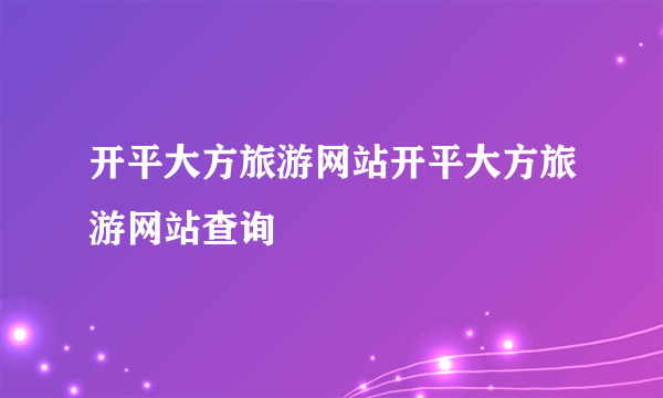 开平大方旅游网站开平大方旅游网站查询