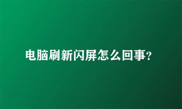 电脑刷新闪屏怎么回事？