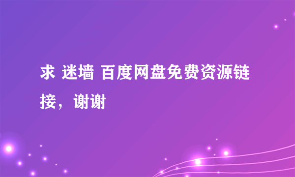 求 迷墙 百度网盘免费资源链接，谢谢