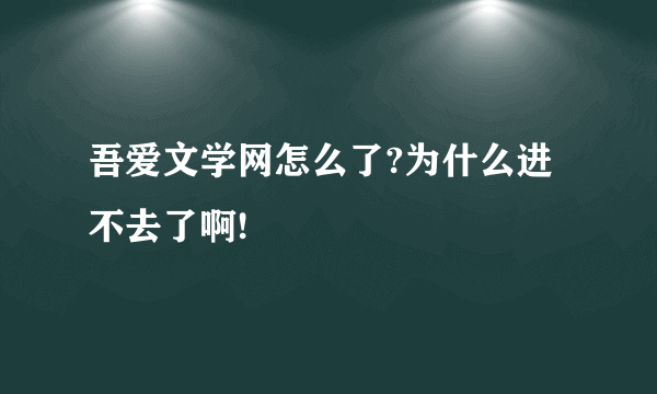 吾爱文学网怎么了?为什么进不去了啊!