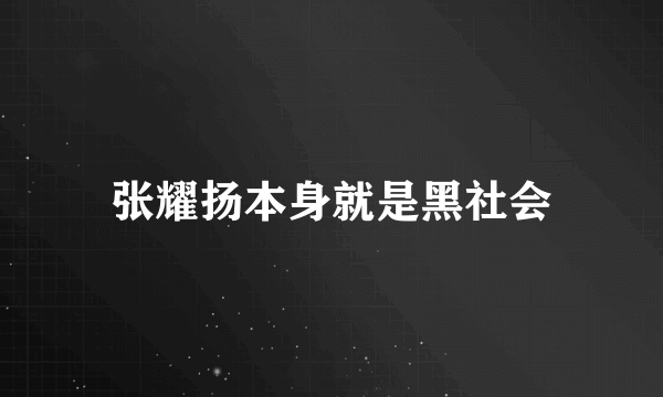 张耀扬本身就是黑社会