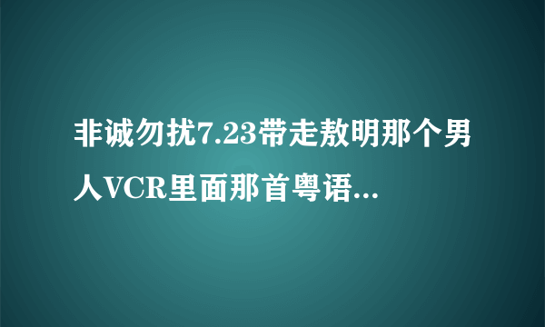 非诚勿扰7.23带走敖明那个男人VCR里面那首粤语歌叫什么名字？ 等待高人