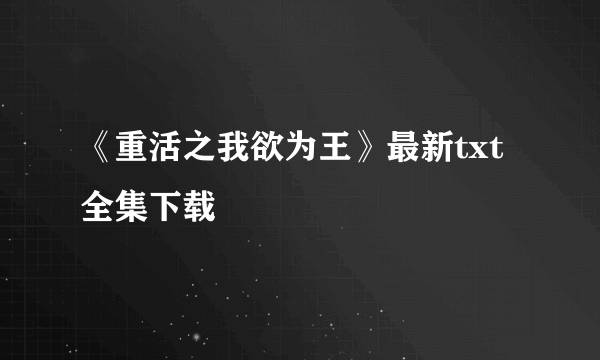 《重活之我欲为王》最新txt全集下载