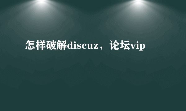 怎样破解discuz，论坛vip