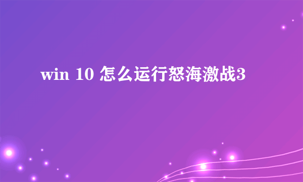 win 10 怎么运行怒海激战3