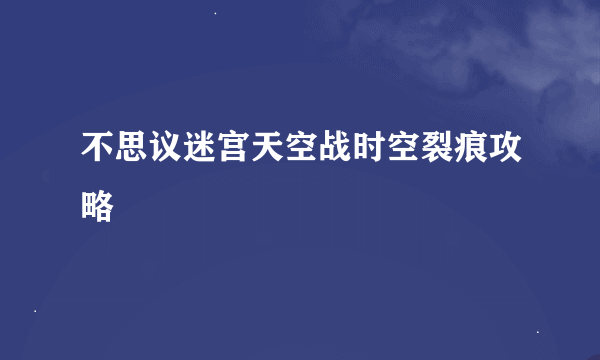 不思议迷宫天空战时空裂痕攻略