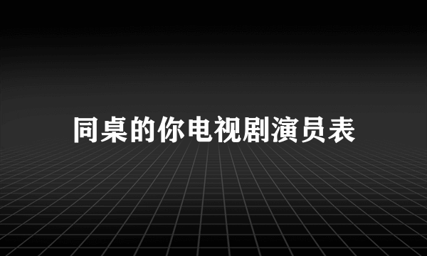 同桌的你电视剧演员表