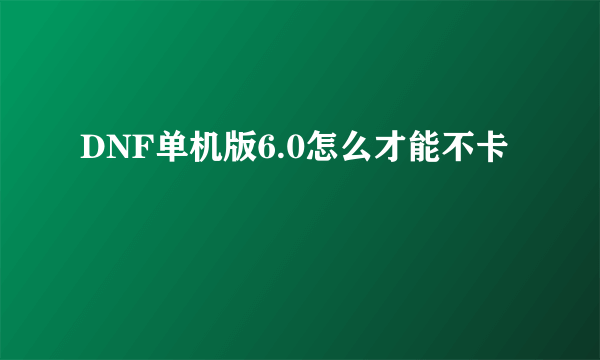 DNF单机版6.0怎么才能不卡