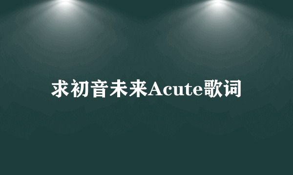 求初音未来Acute歌词