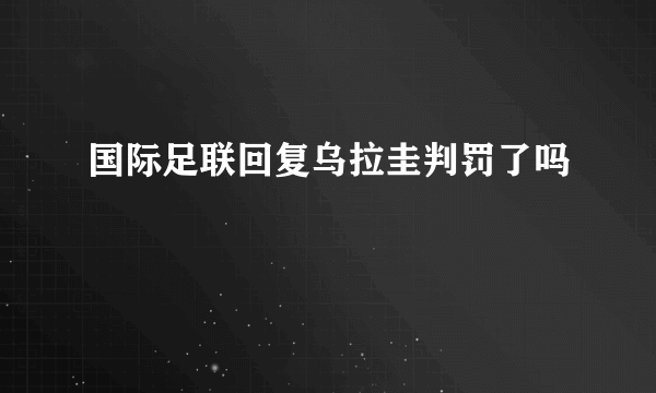 国际足联回复乌拉圭判罚了吗