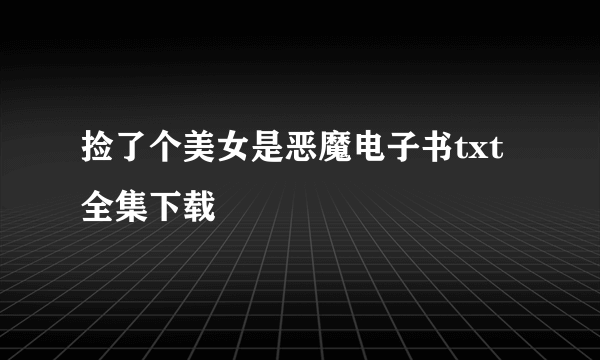 捡了个美女是恶魔电子书txt全集下载