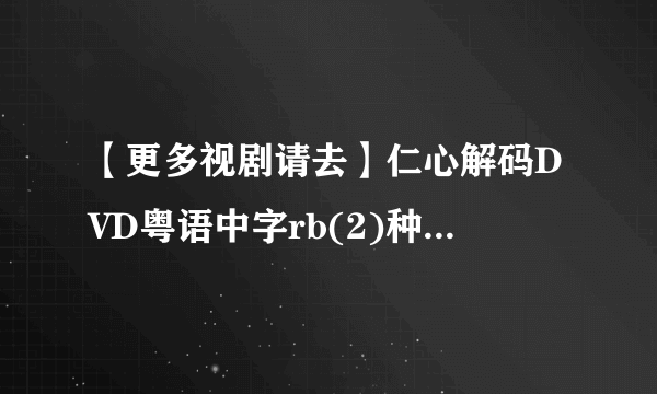 【更多视剧请去】仁心解码DVD粤语中字rb(2)种子下载地址有么？好东西大家分享