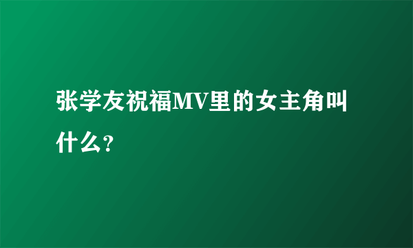 张学友祝福MV里的女主角叫什么？