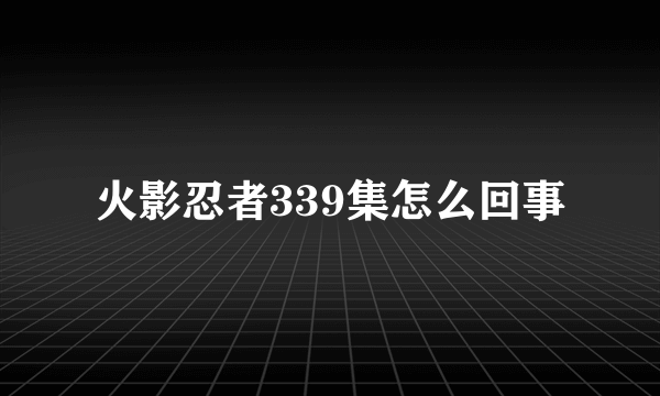 火影忍者339集怎么回事