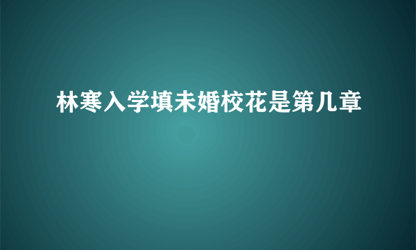 林寒入学填未婚校花是第几章