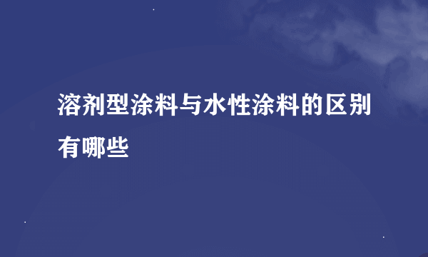 溶剂型涂料与水性涂料的区别有哪些