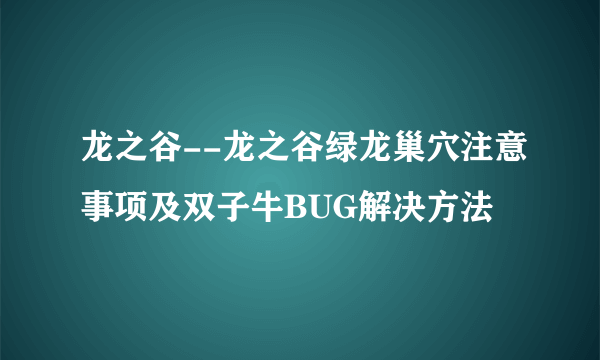 龙之谷--龙之谷绿龙巢穴注意事项及双子牛BUG解决方法