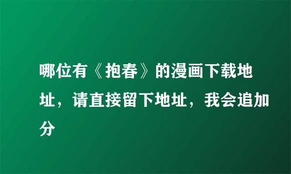 哪位有《抱春》的漫画下载地址，请直接留下地址，我会追加分