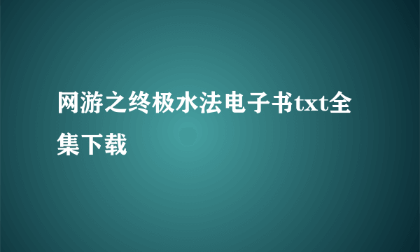 网游之终极水法电子书txt全集下载