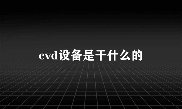 cvd设备是干什么的