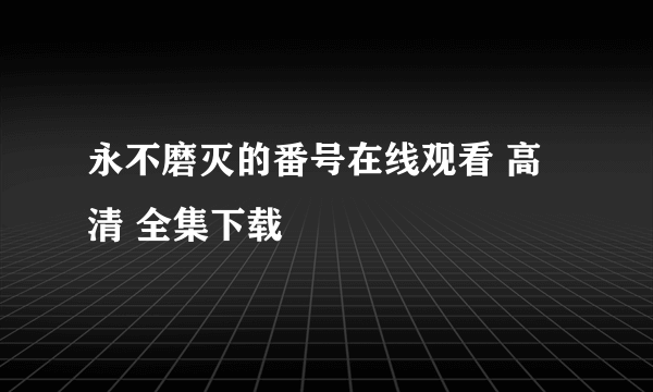 永不磨灭的番号在线观看 高清 全集下载