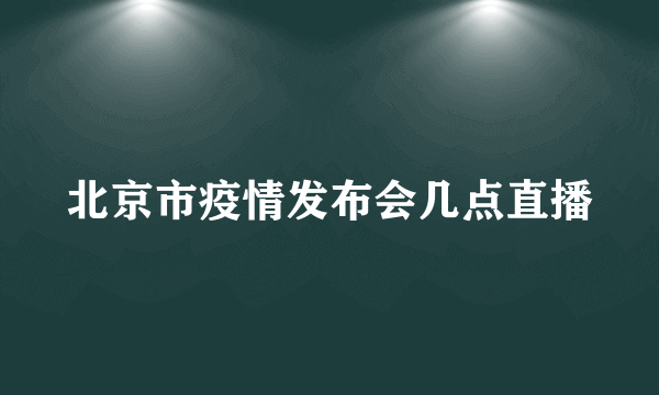 北京市疫情发布会几点直播