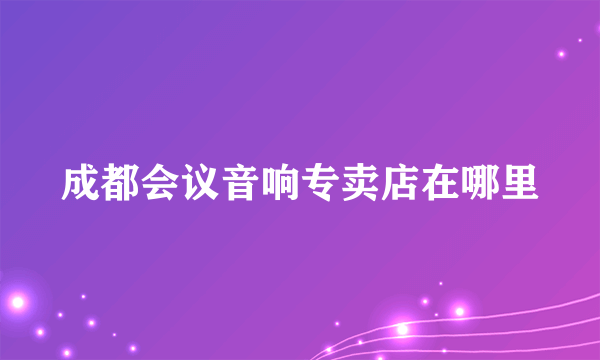 成都会议音响专卖店在哪里