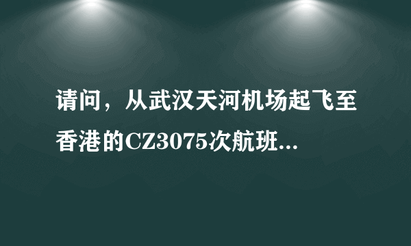 请问，从武汉天河机场起飞至香港的CZ3075次航班，应该在天河机场的几号航站楼登机呢？