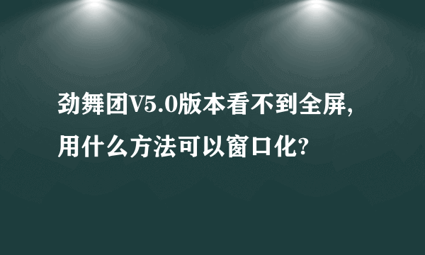 劲舞团V5.0版本看不到全屏,用什么方法可以窗口化?