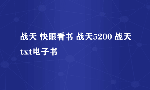 战天 快眼看书 战天5200 战天txt电子书