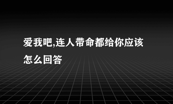 爱我吧,连人带命都给你应该怎么回答