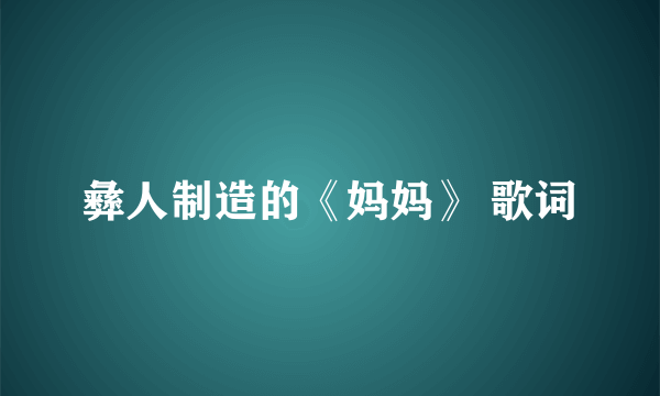 彝人制造的《妈妈》 歌词