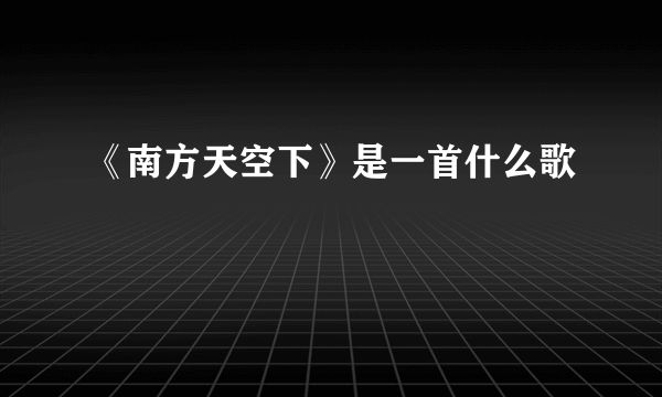 《南方天空下》是一首什么歌