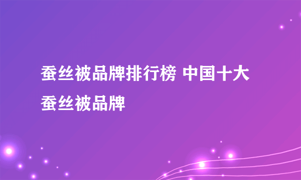 蚕丝被品牌排行榜 中国十大蚕丝被品牌