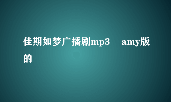 佳期如梦广播剧mp3    amy版的