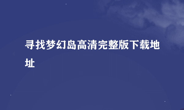 寻找梦幻岛高清完整版下载地址