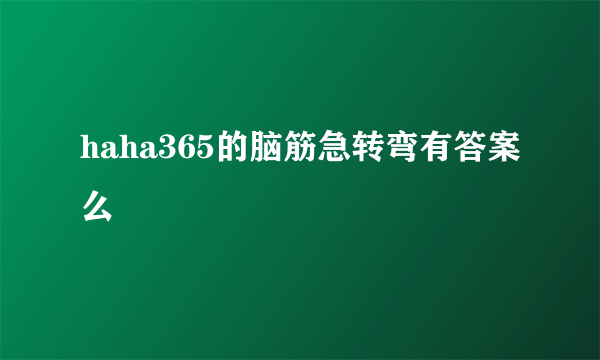 haha365的脑筋急转弯有答案么