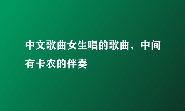 中文歌曲女生唱的歌曲，中间有卡农的伴奏