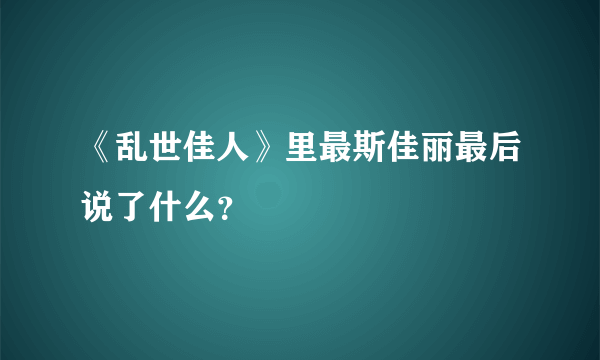 《乱世佳人》里最斯佳丽最后说了什么？