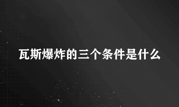 瓦斯爆炸的三个条件是什么