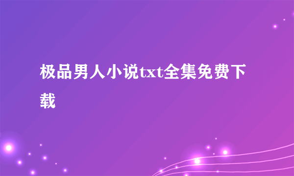 极品男人小说txt全集免费下载