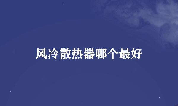 风冷散热器哪个最好