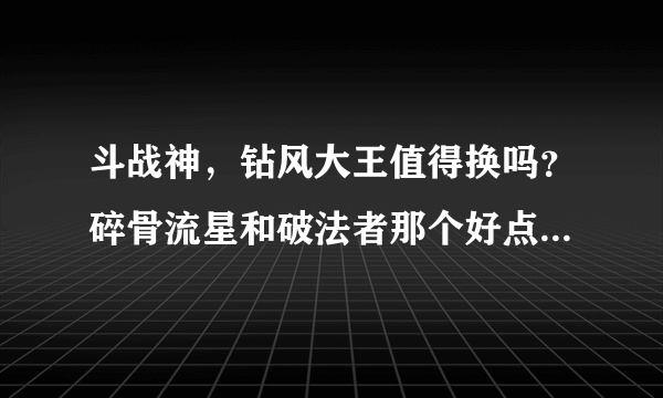 斗战神，钻风大王值得换吗？碎骨流星和破法者那个好点？目前只有这两把60级紫武