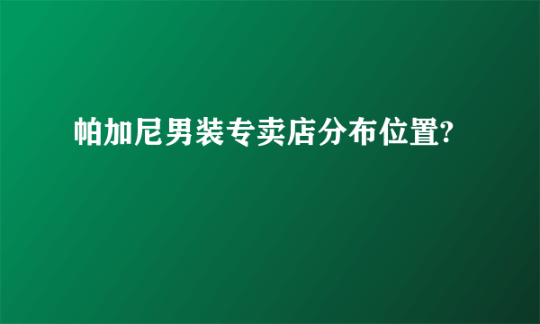 帕加尼男装专卖店分布位置?