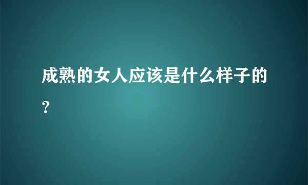 成熟的女人应该是什么样子的？