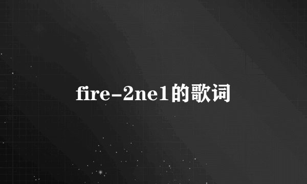 fire-2ne1的歌词