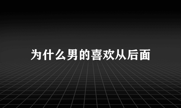 为什么男的喜欢从后面