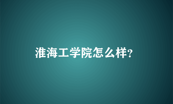 淮海工学院怎么样？