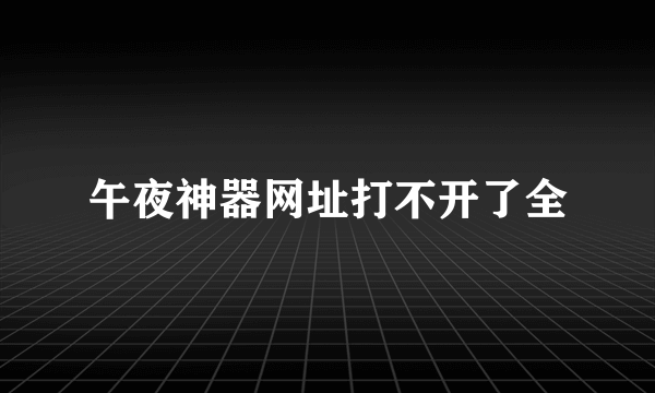 午夜神器网址打不开了全