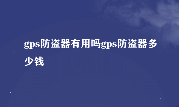 gps防盗器有用吗gps防盗器多少钱